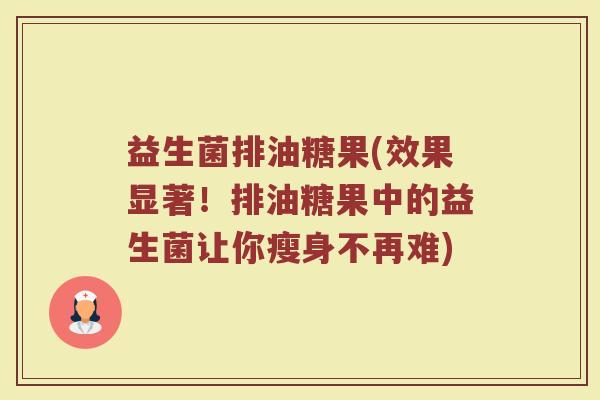 益生菌排油糖果(效果显著！排油糖果中的益生菌让你瘦身不再难)
