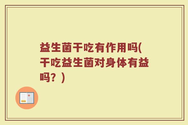 益生菌干吃有作用吗(干吃益生菌对身体有益吗？)