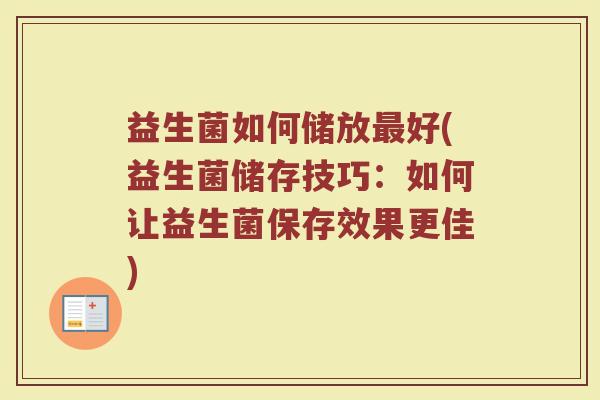益生菌如何储放最好(益生菌储存技巧：如何让益生菌保存效果更佳)