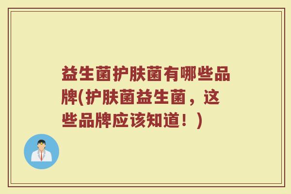 益生菌护肤菌有哪些品牌(护肤菌益生菌，这些品牌应该知道！)
