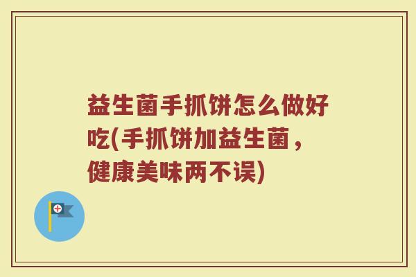 益生菌手抓饼怎么做好吃(手抓饼加益生菌，健康美味两不误)