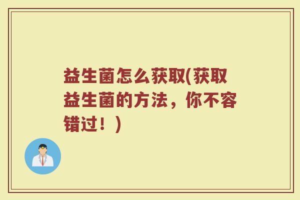 益生菌怎么获取(获取益生菌的方法，你不容错过！)