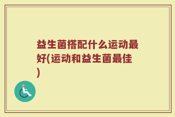 益生菌搭配什么运动最好(运动和益生菌最佳)