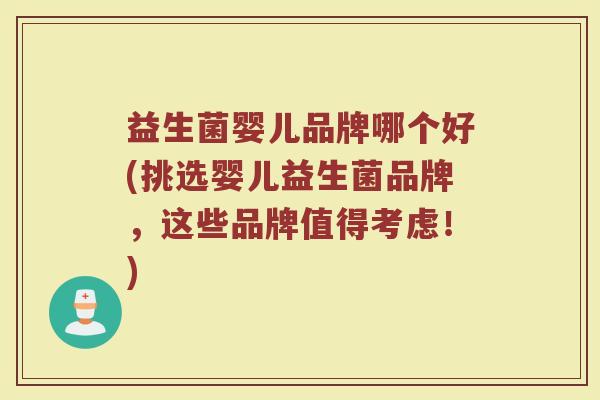 益生菌婴儿品牌哪个好(挑选婴儿益生菌品牌，这些品牌值得考虑！)