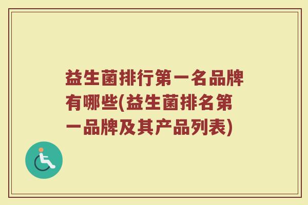 益生菌排行第一名品牌有哪些(益生菌排名第一品牌及其产品列表)