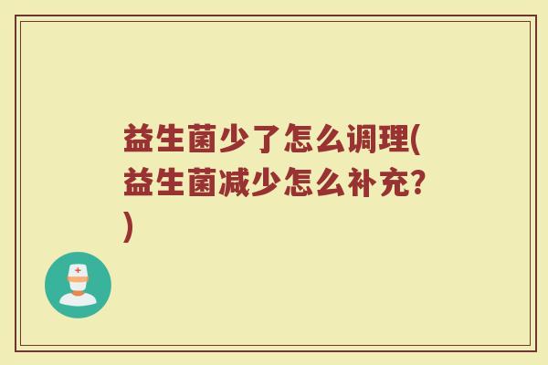 益生菌少了怎么调理(益生菌减少怎么补充？)