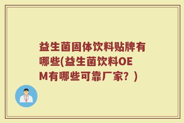 益生菌固体饮料贴牌有哪些(益生菌饮料OEM有哪些可靠厂家？)
