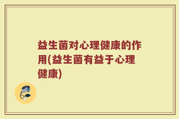 益生菌对心理健康的作用(益生菌有益于心理健康)