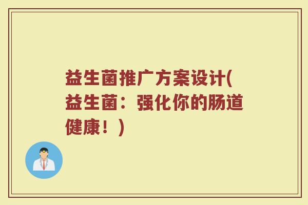 益生菌推广方案设计(益生菌：强化你的肠道健康！)