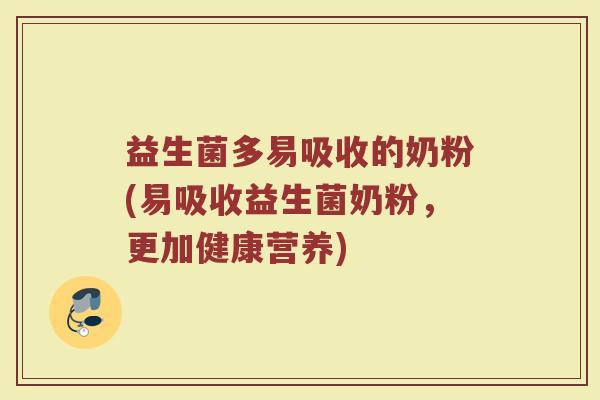 益生菌多易吸收的奶粉(易吸收益生菌奶粉，更加健康营养)