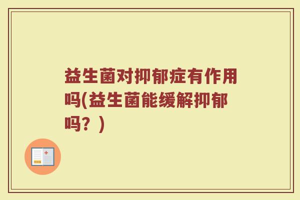 益生菌对症有作用吗(益生菌能缓解吗?) 益生菌对症有作用吗(益生菌能缓解吗?)