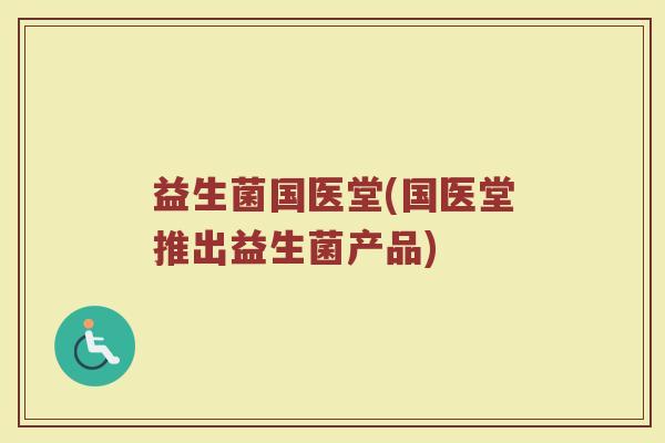 益生菌国医堂(国医堂推出益生菌产品)