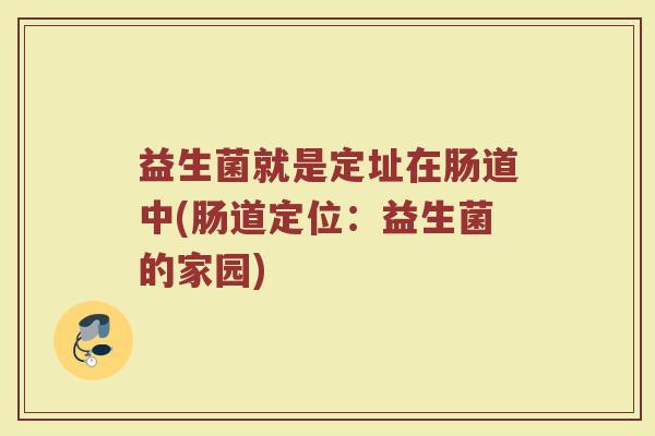 益生菌就是定址在肠道中(肠道定位:益生菌的家园) 益生菌就是定址在肠道中(肠道定位:益生菌的家园)