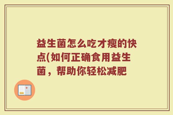 益生菌怎么吃才瘦的快点(如何正确食用益生菌，帮助你轻松减肥