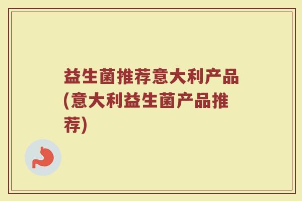 益生菌推荐意大利产品(意大利益生菌产品推荐)