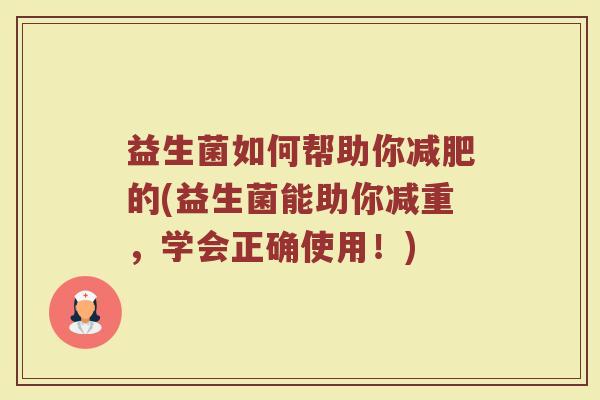 益生菌如何帮助你减肥的(益生菌能助你减重，学会正确使用！)