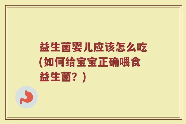 益生菌婴儿应该怎么吃(如何给宝宝正确喂食益生菌？)