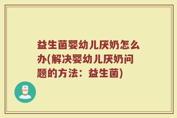 益生菌婴幼儿厌奶怎么办(解决婴幼儿厌奶问题的方法：益生菌)
