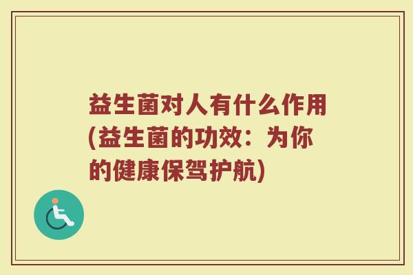 益生菌对人有什么作用(益生菌的功效：为你的健康保驾护航)