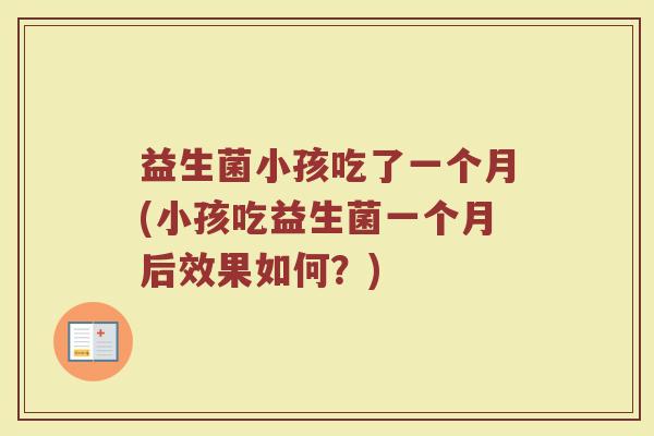 益生菌小孩吃了一个月(小孩吃益生菌一个月后效果如何？)