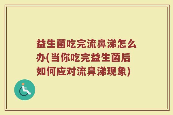益生菌吃完流鼻涕怎么办(当你吃完益生菌后如何应对流鼻涕现象)