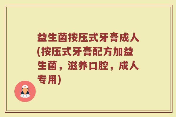 益生菌按压式牙膏成人(按压式牙膏配方加益生菌，滋养口腔，成人专用)