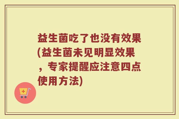 益生菌吃了也没有效果(益生菌未见明显效果，专家提醒应注意四点使用方法)