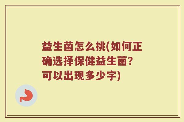 益生菌怎么挑(如何正确选择保健益生菌？ 可以出现多少字)