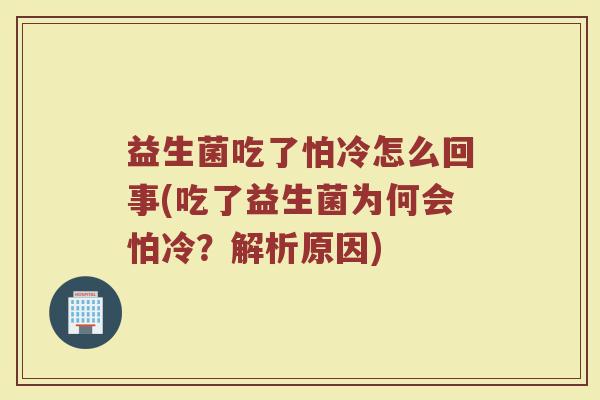 益生菌吃了怕冷怎么回事(吃了益生菌为何会怕冷?解析原因) 益生菌吃了怕冷怎么回事(吃了益生菌为何会怕冷?解析原因)