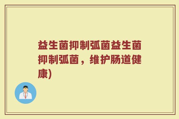 益生菌抑制弧菌益生菌抑制弧菌，维护肠道健康)