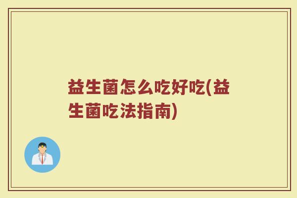 益生菌怎么吃好吃(益生菌吃法指南)