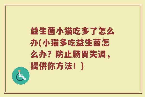 益生菌小猫吃多了怎么办(小猫多吃益生菌怎么办？防止肠胃失调，提供你方法！)