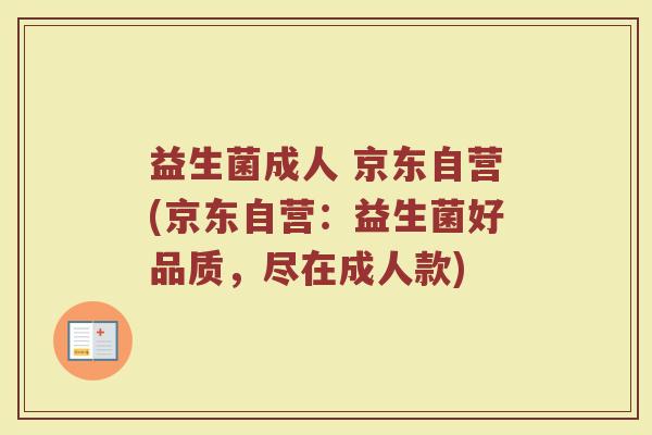 益生菌成人 京东自营(京东自营：益生菌好品质，尽在成人款)