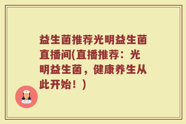 益生菌推荐光明益生菌直播间(直播推荐：光明益生菌，健康养生从此开始！)