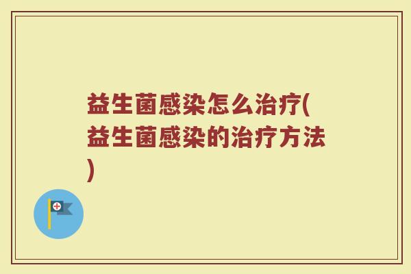 益生菌感染怎么治疗(益生菌感染的治疗方法)