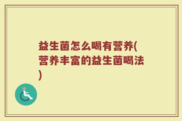 益生菌怎么喝有营养(营养丰富的益生菌喝法)