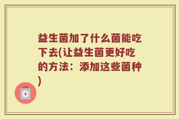 益生菌加了什么菌能吃下去(让益生菌更好吃的方法：添加这些菌种)