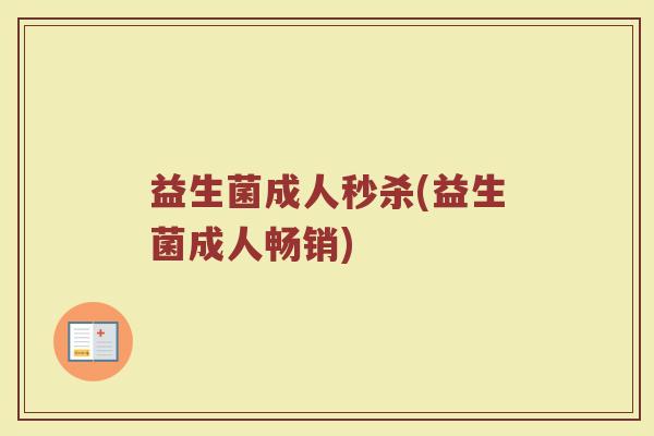 益生菌成人秒杀(益生菌成人畅销)