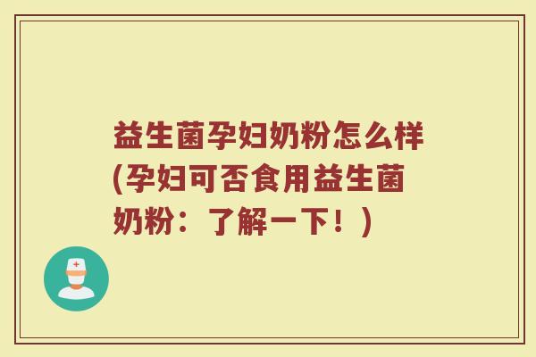 益生菌孕妇奶粉怎么样(孕妇可否食用益生菌奶粉：了解一下！)