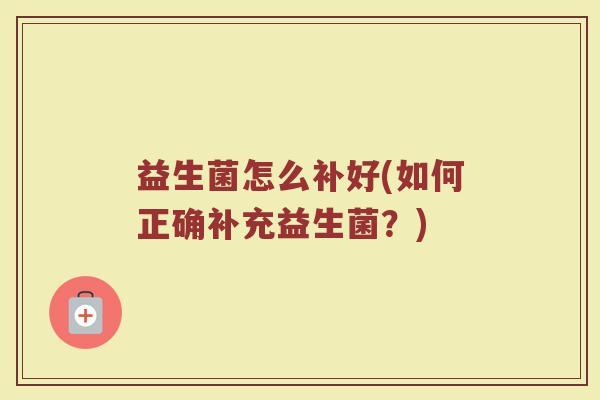 益生菌怎么补好(如何正确补充益生菌？)