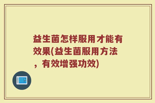 益生菌怎样服用才能有效果(益生菌服用方法，有效增强功效)