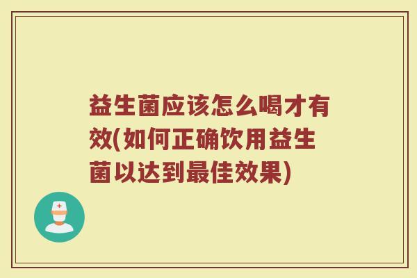 益生菌应该怎么喝才有效(如何正确饮用益生菌以达到最佳效果)