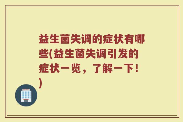 益生菌失调的症状有哪些(益生菌失调引发的症状一览，了解一下！)