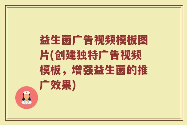 益生菌广告视频模板图片(创建独特广告视频模板，增强益生菌的推广效果)