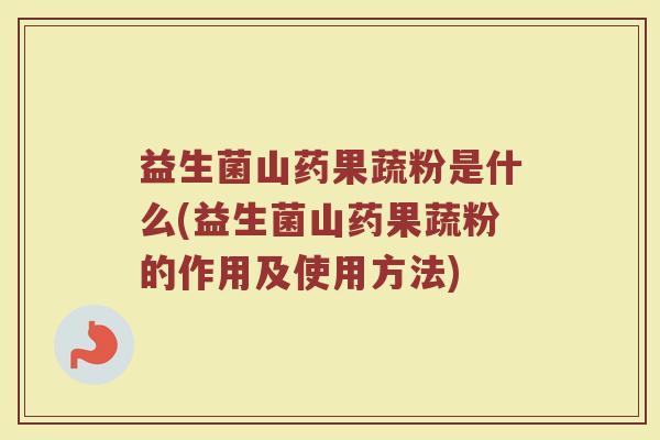 益生菌山药果蔬粉是什么(益生菌山药果蔬粉的作用及使用方法)