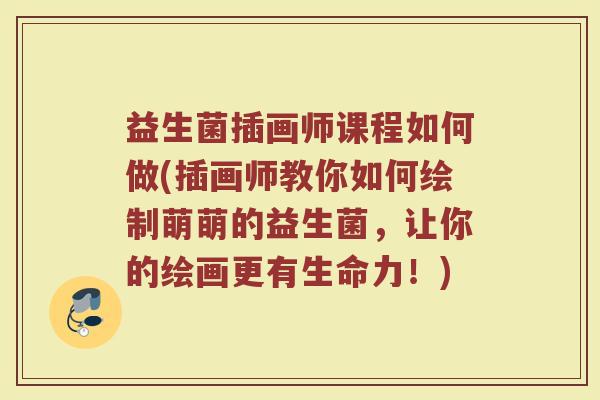 益生菌插画师课程如何做(插画师教你如何绘制萌萌的益生菌，让你的绘画更有生命力！)