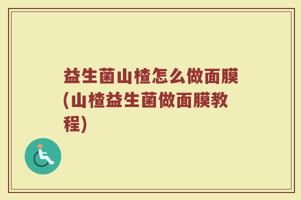 益生菌山楂怎么做面膜(山楂益生菌做面膜教程)