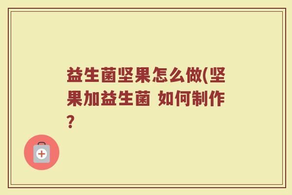 益生菌坚果怎么做(坚果加益生菌 如何制作？