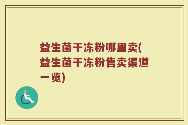 益生菌干冻粉哪里卖(益生菌干冻粉售卖渠道一览)
