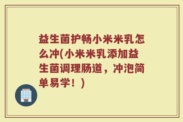 益生菌护畅小米米乳怎么冲(小米米乳添加益生菌调理肠道，冲泡简单易学！)